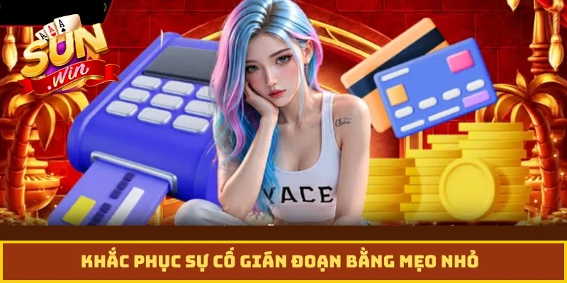 Khắc phục sự cố gián đoạn bằng mẹo nhỏ