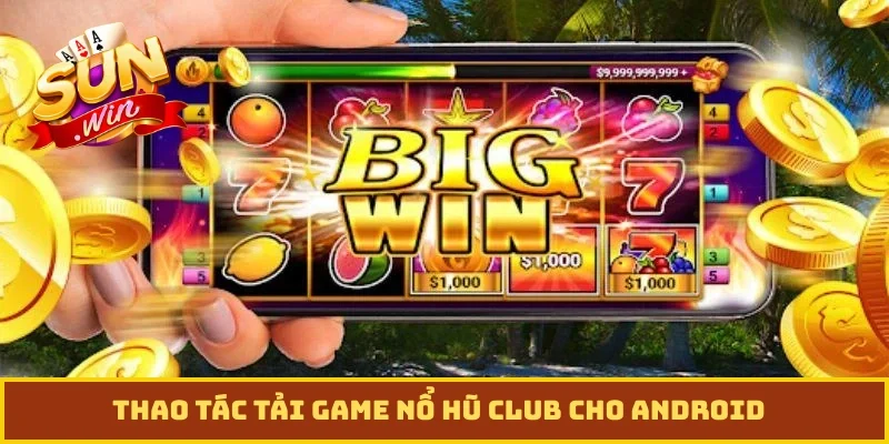 Thao tác tải game nổ hũ club cho Android
