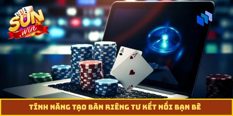 Tính năng tạo bàn riêng tư kết nối bạn bè